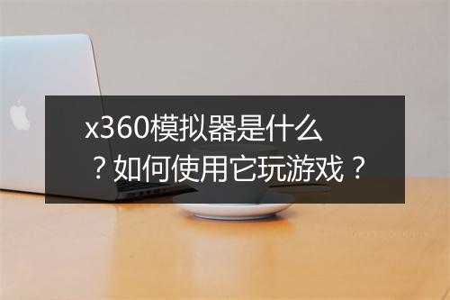 x360模拟器是什么？如何使用它玩游戏？