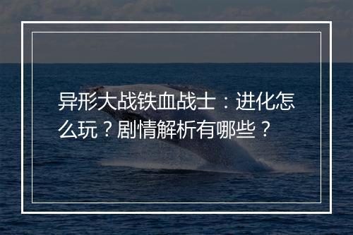 异形大战铁血战士：进化怎么玩？剧情解析有哪些？