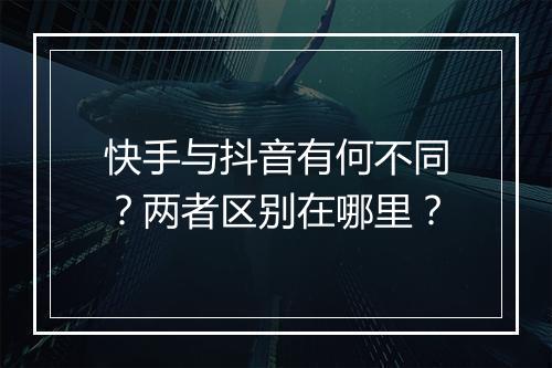 快手与抖音有何不同？两者区别在哪里？