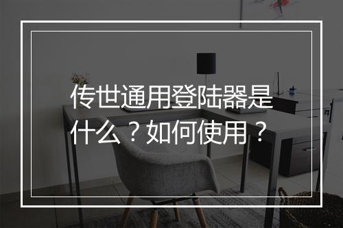 传世通用登陆器是什么？如何使用？