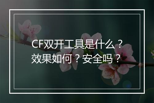 CF双开工具是什么？效果如何？安全吗？