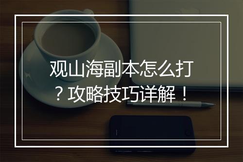 观山海副本怎么打？攻略技巧详解！