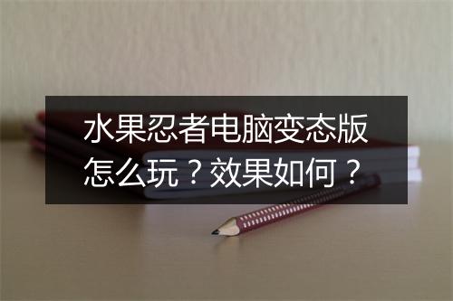 水果忍者电脑变态版怎么玩？效果如何？