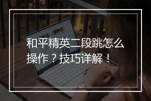 和平精英二段跳怎么操作？技巧详解！