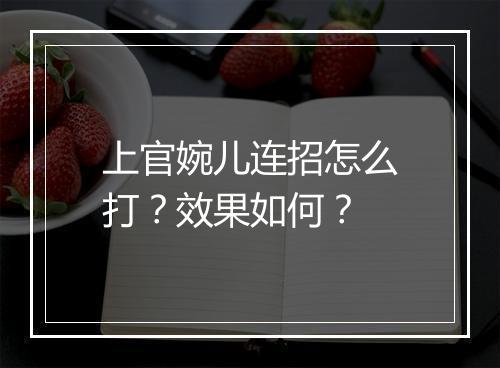 上官婉儿连招怎么打？效果如何？