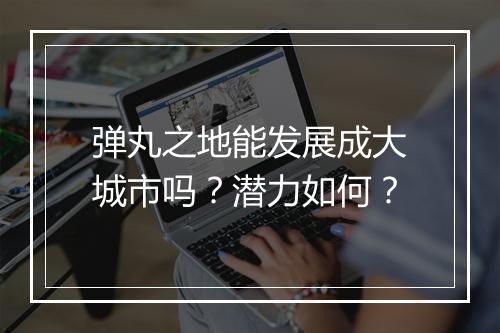 弹丸之地能发展成大城市吗？潜力如何？
