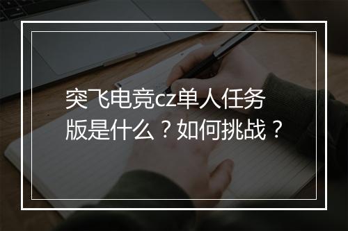 突飞电竞cz单人任务版是什么？如何挑战？