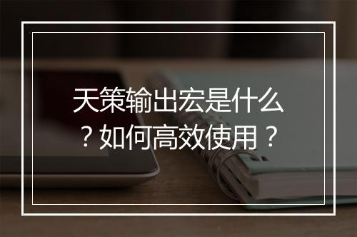 天策输出宏是什么？如何高效使用？