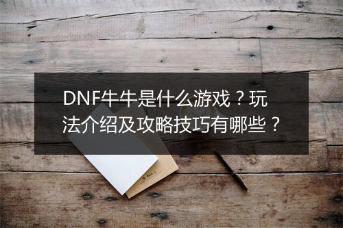 DNF牛牛是什么游戏？玩法介绍及攻略技巧有哪些？