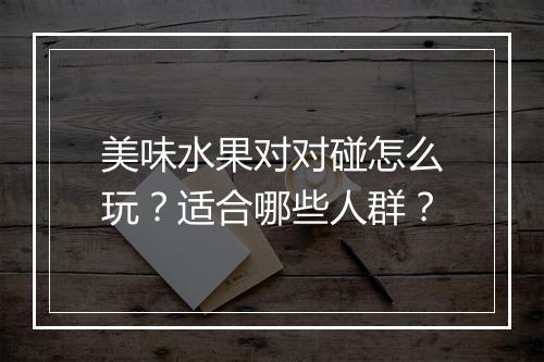 美味水果对对碰怎么玩？适合哪些人群？