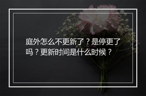 庭外怎么不更新了？是停更了吗？更新时间是什么时候？