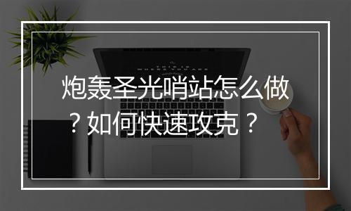 炮轰圣光哨站怎么做？如何快速攻克？