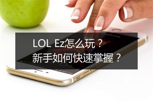 LOL Ez怎么玩？新手如何快速掌握？