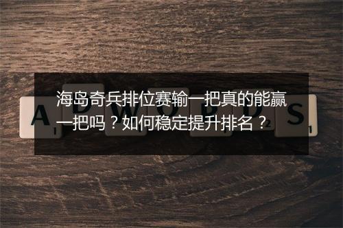 海岛奇兵排位赛输一把真的能赢一把吗？如何稳定提升排名？