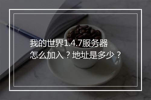 我的世界1.4.7服务器怎么加入？地址是多少？