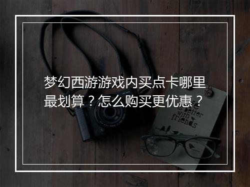 梦幻西游游戏内买点卡哪里最划算？怎么购买更优惠？