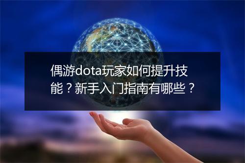 偶游dota玩家如何提升技能？新手入门指南有哪些？