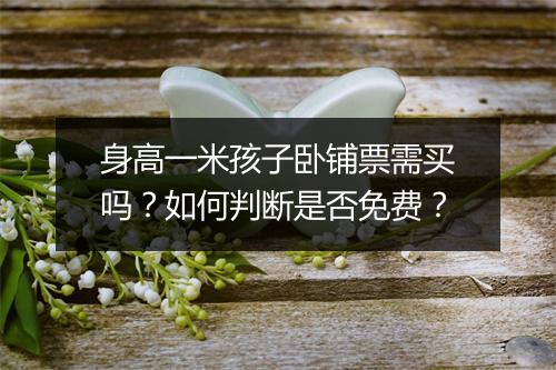 身高一米孩子卧铺票需买吗？如何判断是否免费？
