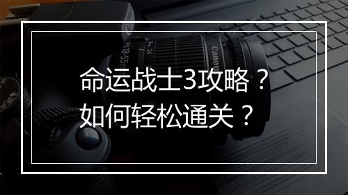 命运战士3攻略？如何轻松通关？