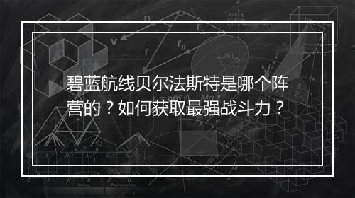 碧蓝航线贝尔法斯特是哪个阵营的？如何获取最强战斗力？