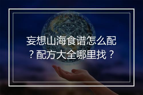 妄想山海食谱怎么配？配方大全哪里找？