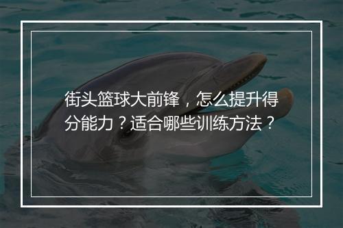 街头篮球大前锋，怎么提升得分能力？适合哪些训练方法？