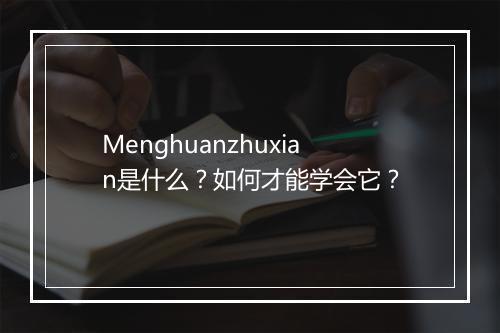 Menghuanzhuxian是什么？如何才能学会它？