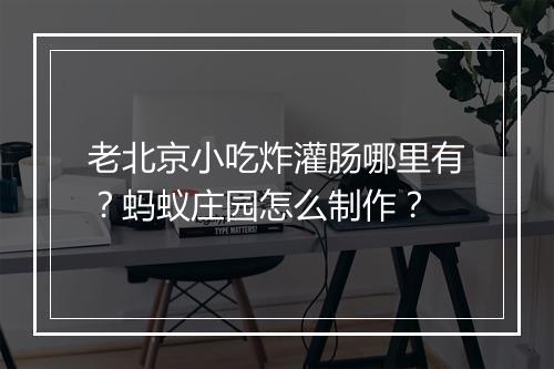 老北京小吃炸灌肠哪里有？蚂蚁庄园怎么制作？