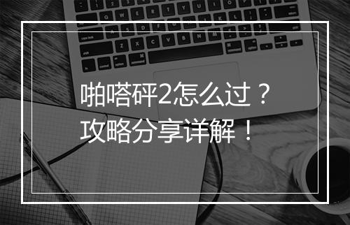啪嗒砰2怎么过？攻略分享详解！