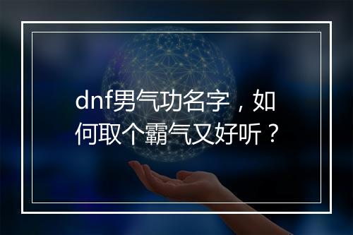 dnf男气功名字，如何取个霸气又好听？