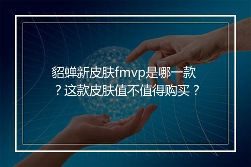 貂蝉新皮肤fmvp是哪一款?这款皮肤值不值得购买?