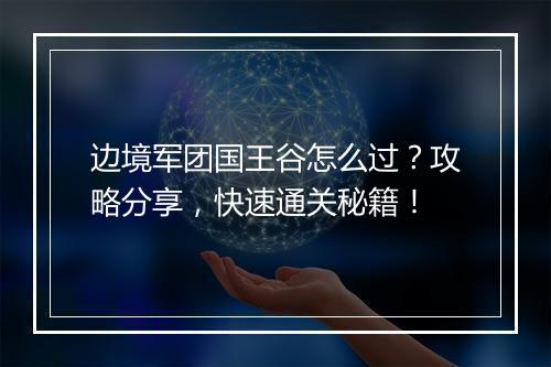 边境军团国王谷怎么过？攻略分享，快速通关秘籍！