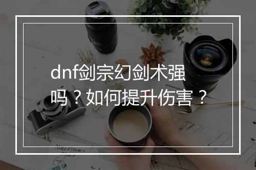 dnf剑宗幻剑术强吗？如何提升伤害？