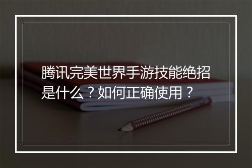 腾讯完美世界手游技能绝招是什么？如何正确使用？