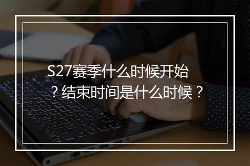 S27赛季什么时候开始？结束时间是什么时候？