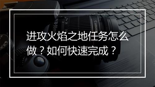 进攻火焰之地任务怎么做？如何快速完成？
