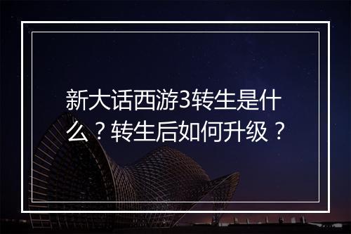 新大话西游3转生是什么？转生后如何升级？