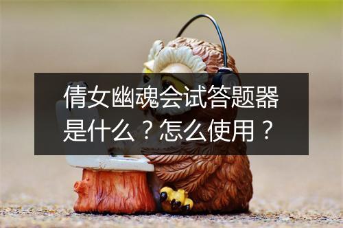 倩女幽魂会试答题器是什么？怎么使用？