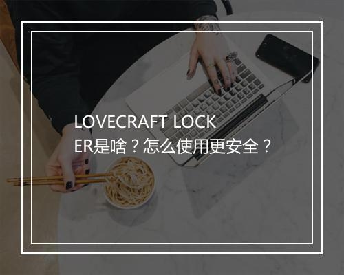 LOVECRAFT LOCKER是啥？怎么使用更安全？