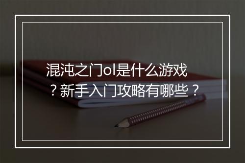 混沌之门ol是什么游戏？新手入门攻略有哪些？