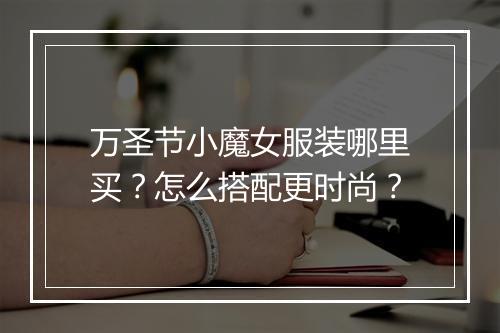 万圣节小魔女服装哪里买？怎么搭配更时尚？