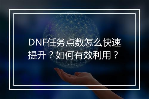 DNF任务点数怎么快速提升？如何有效利用？
