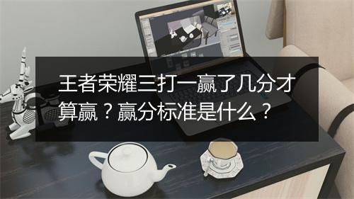 王者荣耀三打一赢了几分才算赢？赢分标准是什么？