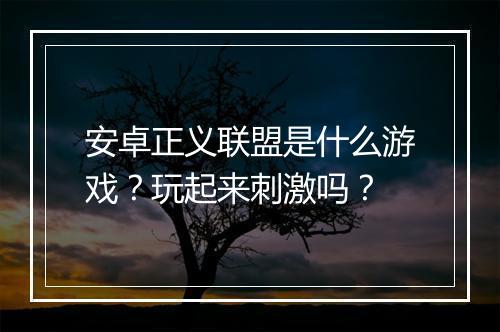 安卓正义联盟是什么游戏？玩起来刺激吗？