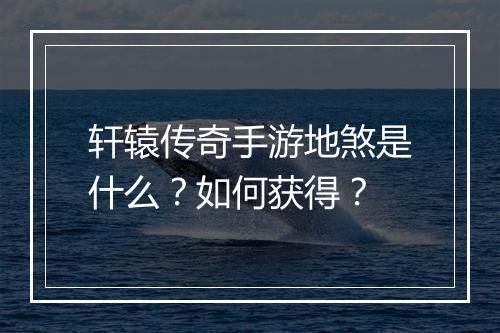 轩辕传奇手游地煞是什么？如何获得？