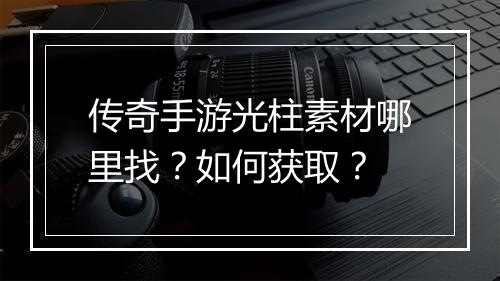 传奇手游光柱素材哪里找？如何获取？