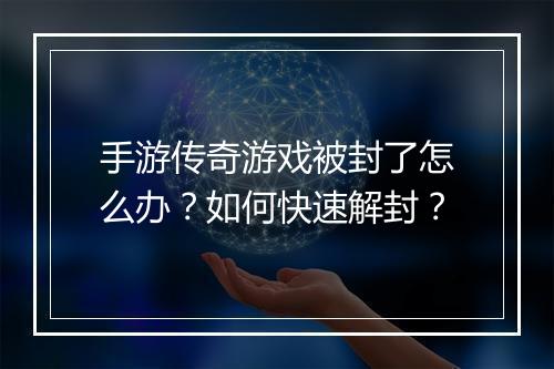 手游传奇游戏被封了怎么办？如何快速解封？