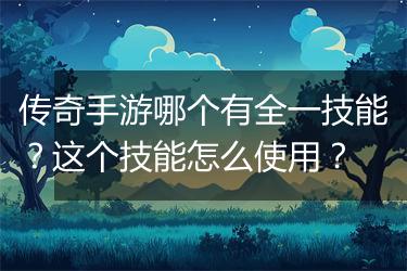 传奇手游哪个有全一技能？这个技能怎么使用？