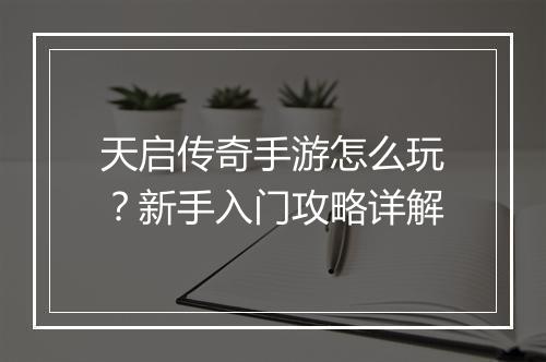 天启传奇手游怎么玩？新手入门攻略详解