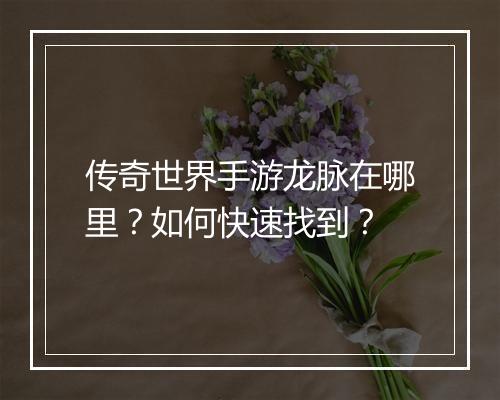 传奇世界手游龙脉在哪里？如何快速找到？